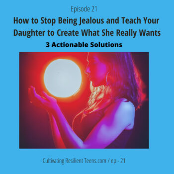 Ep -21 How to Stop Being Jealous and Teach Your Daughter to Create What She Really Wants with 3 Actionable Solutions